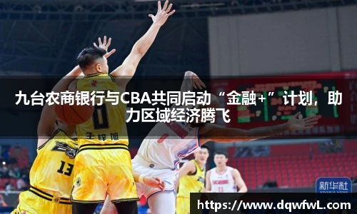 九台农商银行与CBA共同启动“金融+”计划，助力区域经济腾飞