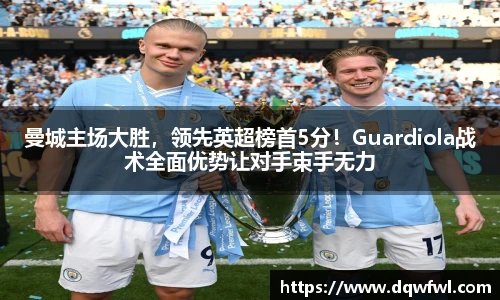 曼城主场大胜，领先英超榜首5分！Guardiola战术全面优势让对手束手无力