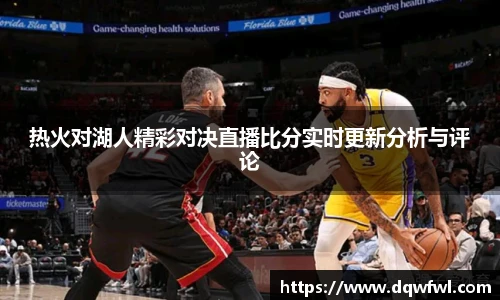 热火对湖人精彩对决直播比分实时更新分析与评论