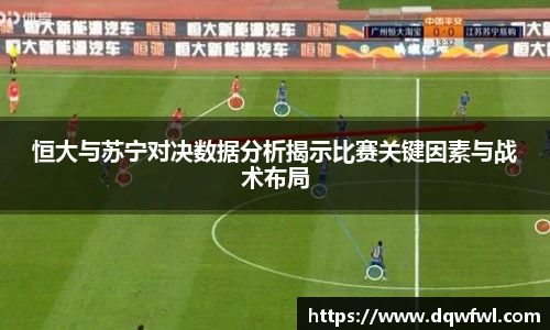 恒大与苏宁对决数据分析揭示比赛关键因素与战术布局