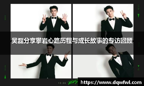 吴磊分享攀岩心路历程与成长故事的专访回顾