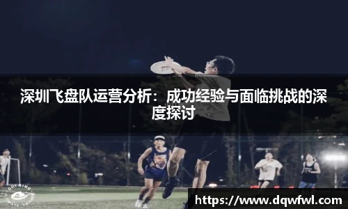 深圳飞盘队运营分析：成功经验与面临挑战的深度探讨