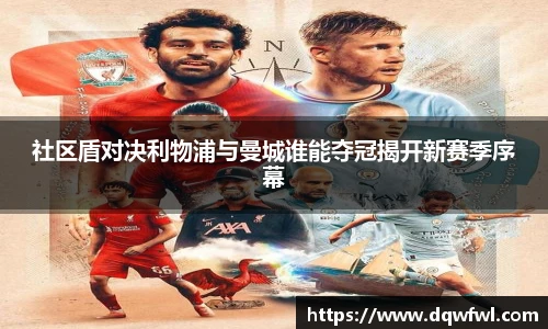 社区盾对决利物浦与曼城谁能夺冠揭开新赛季序幕